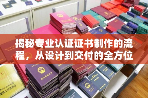福田揭秘专业认证证书制作的流程，从设计到交付的全方位指南